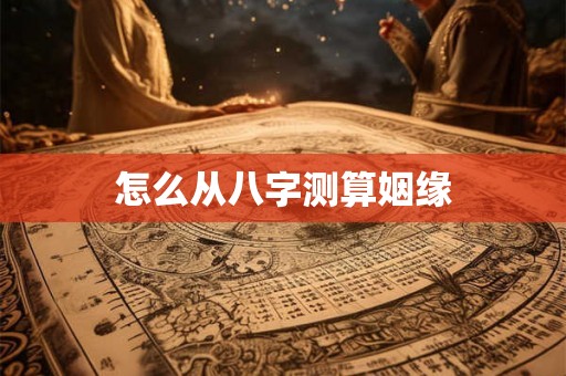 怎么从八字测算姻缘 怎么从八字测算姻缘