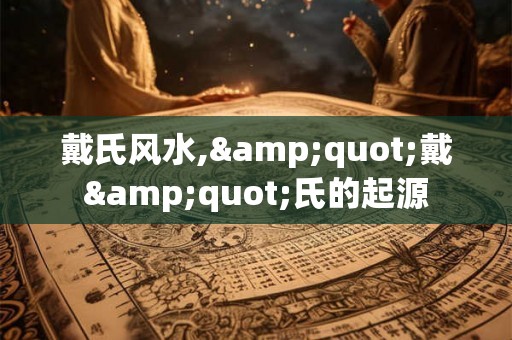 戴氏风水,"戴"氏的起源