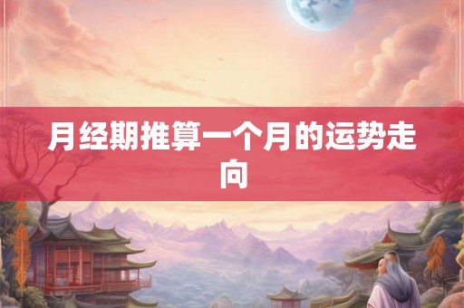 月经期推算一个月的运势走向
