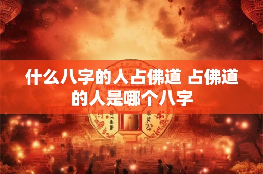什么八字的人占佛道 占佛道的人是哪个八字