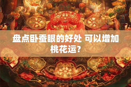 盘点卧蚕眼的好处 可以增加桃花运？