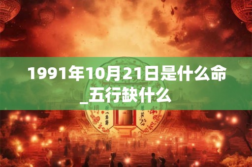1991年10月21日是什么命_五行缺什么