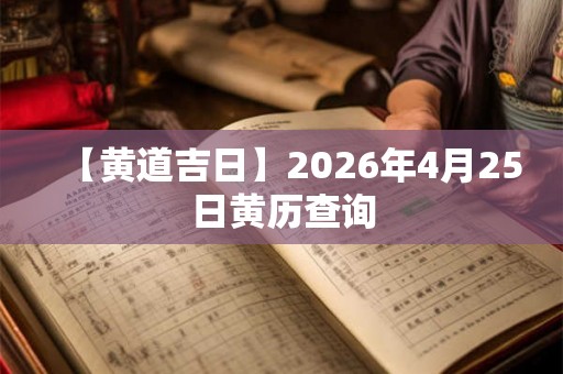 【黄道吉日】2026年4月25日黄历查询