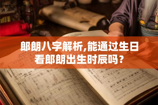 郎朗八字解析,能通过生日看郎朗出生时辰吗？