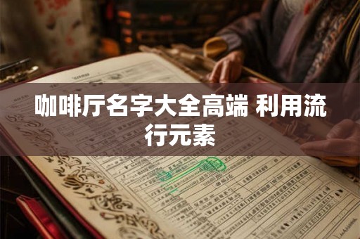 咖啡厅名字大全高端 利用流行元素
