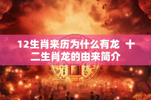 12生肖来历为什么有龙 十二生肖龙的由来简介 12生肖来历为什么有龙 十二生肖龙的由来简介