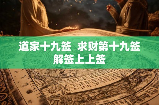道家十九签  求财第十九签解签上上签