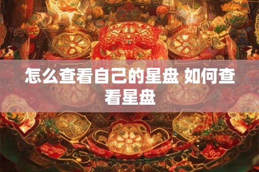 怎么查看自己的星盘 如何查看星盘
