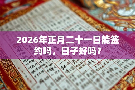 2026年正月二十一日能签约吗，日子好吗？