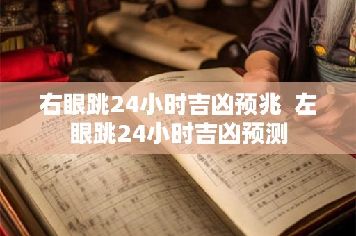 右眼跳24小时吉凶预兆  左眼跳24小时吉凶预测