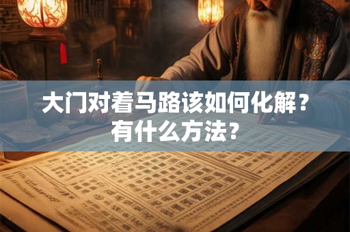 大门对着马路该如何化解？有什么方法？