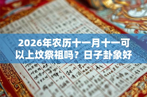 2026年农历十一月十一可以上坟祭祖吗？日子卦象好不好？