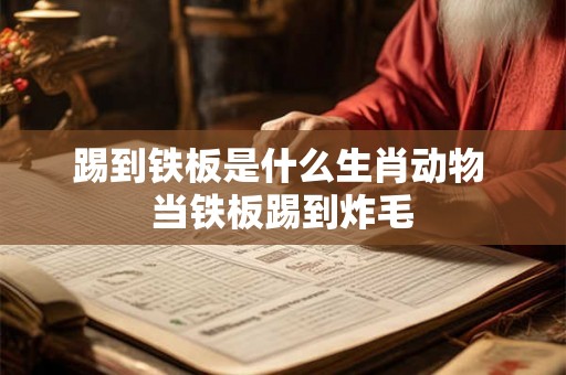 踢到铁板是什么生肖动物 当铁板踢到炸毛
