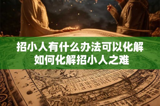 招小人有什么办法可以化解 如何化解招小人之难
