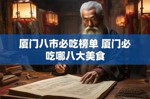 厦门八市必吃榜单 厦门必吃哪八大美食 厦门八市必吃榜单 厦门必吃哪八大美食
