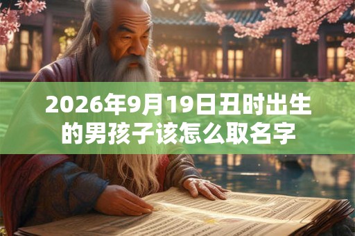 2026年9月19日丑时出生的男孩子该怎么取名字