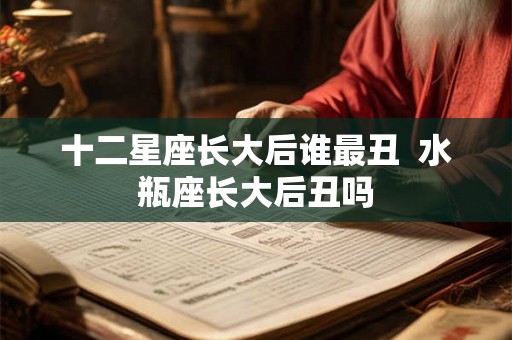 十二星座长大后谁最丑  水瓶座长大后丑吗