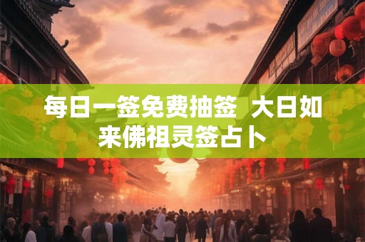 每日一签免费抽签  大日如来佛祖灵签占卜