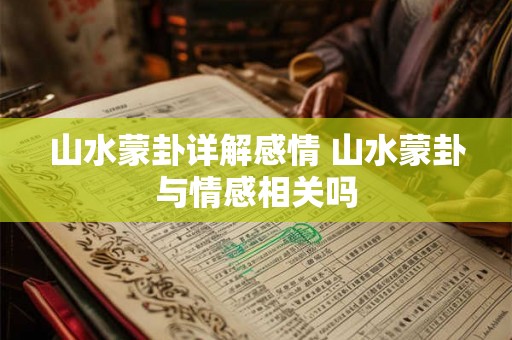 山水蒙卦详解感情 山水蒙卦与情感相关吗