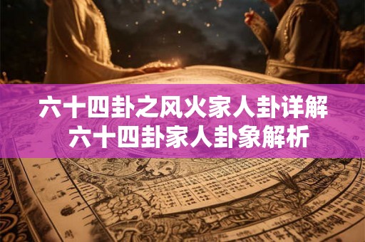 六十四卦之风火家人卦详解  六十四卦家人卦象解析