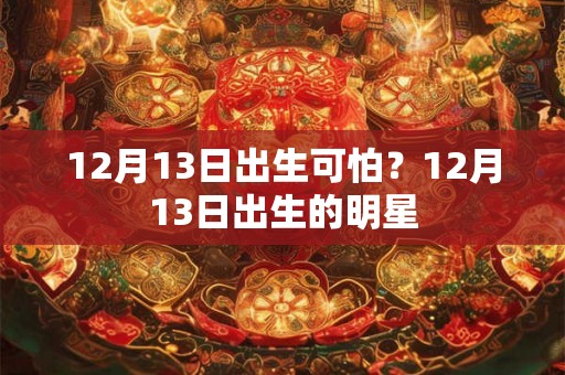 12月13日出生可怕？12月13日出生的明星