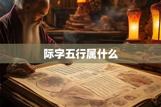 际字五行属什么 际字五行属什么