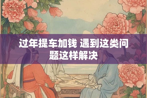 过年提车加钱 遇到这类问题这样解决