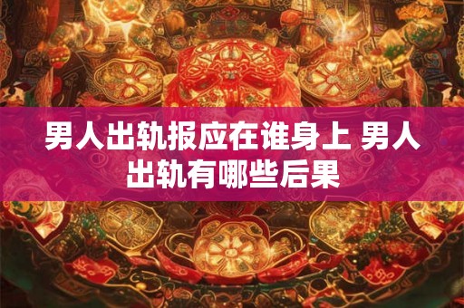 男人出轨报应在谁身上 男人出轨有哪些后果