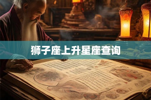 狮子座上升星座查询 狮子座上升星座查询