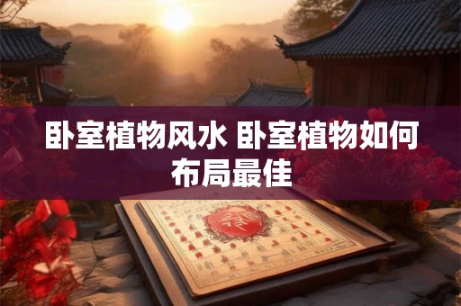 卧室植物风水 卧室植物如何布局最佳