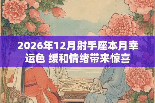 2026年12月射手座本月幸运色 缓和情绪带来惊喜