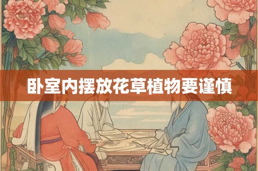 卧室内摆放花草植物要谨慎