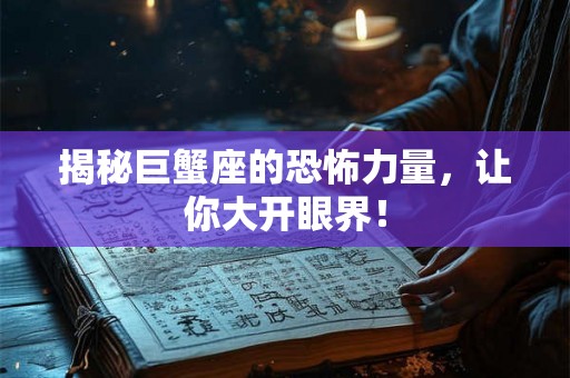 揭秘巨蟹座的恐怖力量,让你大开眼界! 揭秘巨蟹座的恐怖力量,让你大开眼界!