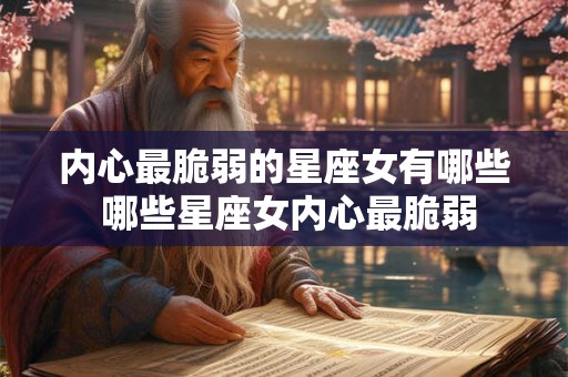 内心最脆弱的星座女有哪些 哪些星座女内心最脆弱