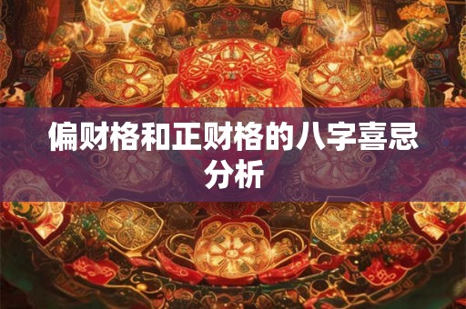 偏财格和正财格的八字喜忌分析