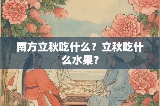 南方立秋吃什么?立秋吃什么水果? 南方立秋吃什么?立秋吃什么水果?
