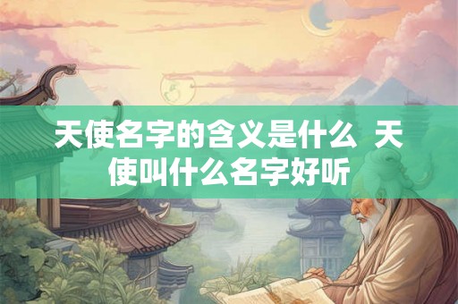 天使名字的含义是什么  天使叫什么名字好听