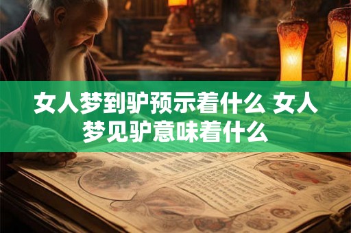 女人梦到驴预示着什么 女人梦见驴意味着什么