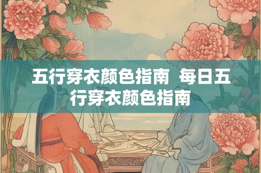 五行穿衣颜色指南  每日五行穿衣颜色指南