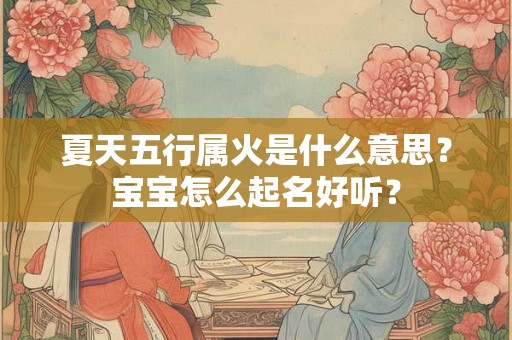 夏天五行属火是什么意思？宝宝怎么起名好听？