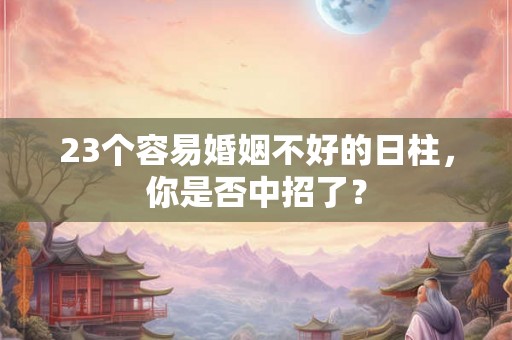 23个容易婚姻不好的日柱，你是否中招了？