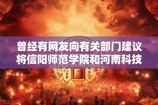 曾经有网友向有关部门建议将信阳师范学院和河南科技学院升级更名为