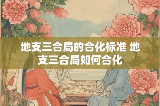 地支三合局的合化标准 地支三合局如何合化