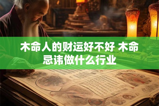 木命人的财运好不好 木命忌讳做什么行业