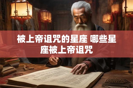 被上帝诅咒的星座 哪些星座被上帝诅咒