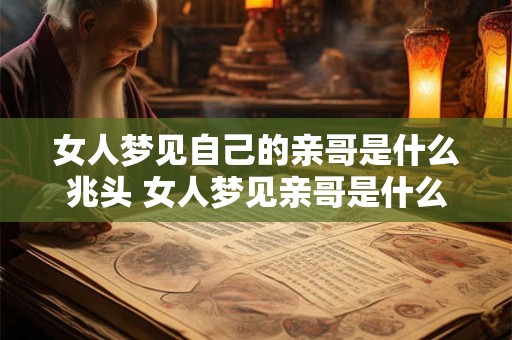 女人梦见自己的亲哥是什么兆头 女人梦见亲哥是什么象征