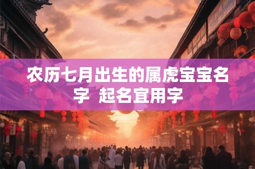 农历七月出生的属虎宝宝名字  起名宜用字