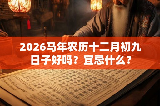 2026马年农历十二月初九日子好吗？宜忌什么？