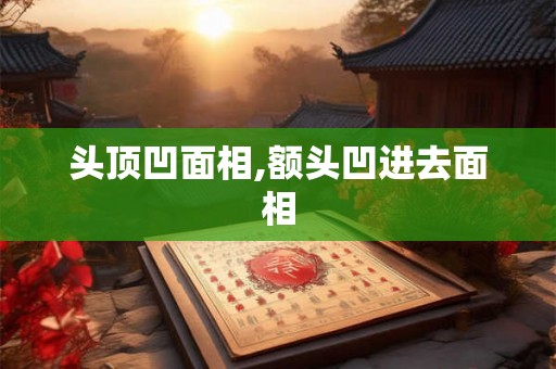 头顶凹面相,额头凹进去面相