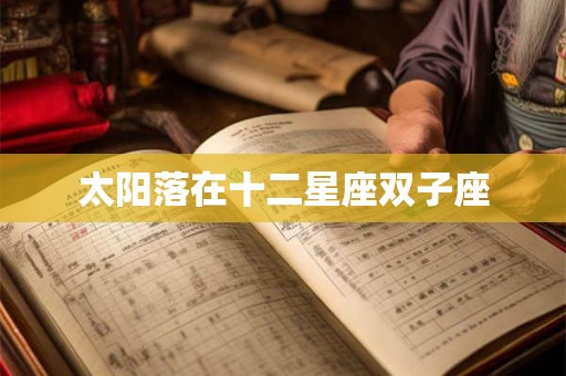太阳落在十二星座双子座 太阳落在十二星座双子座
